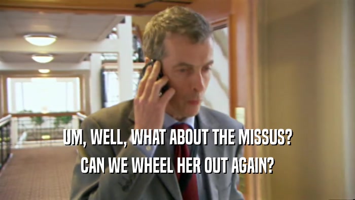 UM, WELL, WHAT ABOUT THE MISSUS? CAN WE WHEEL HER OUT AGAIN? 