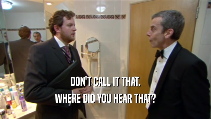 DON'T CALL IT THAT. WHERE DID YOU HEAR THAT? 