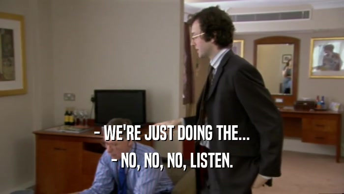 - WE'RE JUST DOING THE... - NO, NO, NO, LISTEN. 
