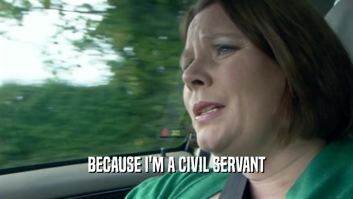BECAUSE I'M A CIVIL SERVANT  