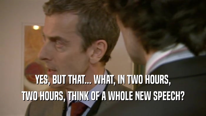 YES, BUT THAT... WHAT, IN TWO HOURS, TWO HOURS, THINK OF A WHOLE NEW SPEECH? 