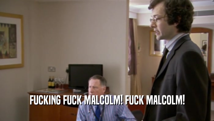 FUCKING FUCK MALCOLM! FUCK MALCOLM!  
