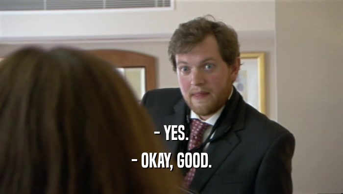 - YES. - OKAY, GOOD. 