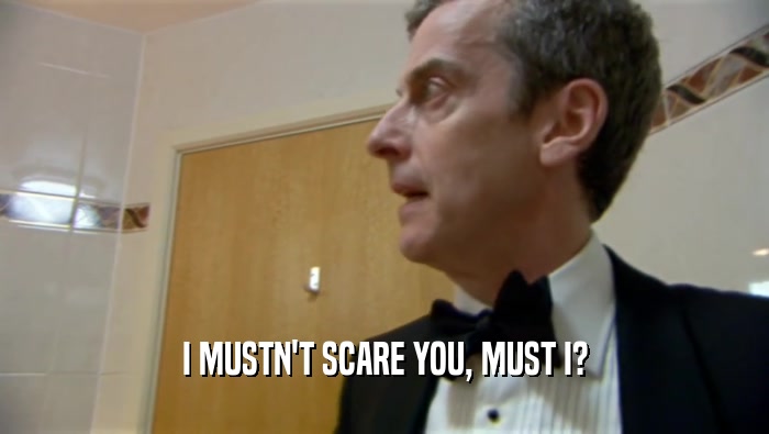 I MUSTN'T SCARE YOU, MUST I?  