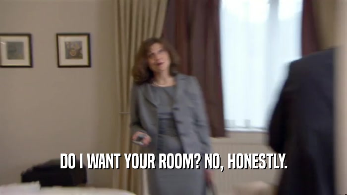 DO I WANT YOUR ROOM? NO, HONESTLY.
  