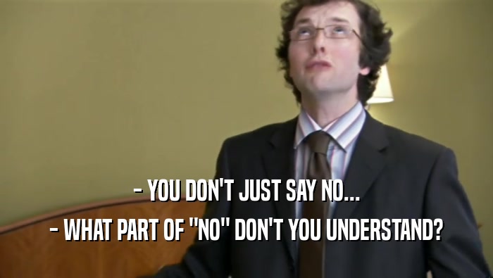 - YOU DON'T JUST SAY NO... - WHAT PART OF 