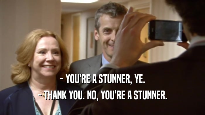 - YOU'RE A STUNNER, YE. - THANK YOU. NO, YOU'RE A STUNNER. 