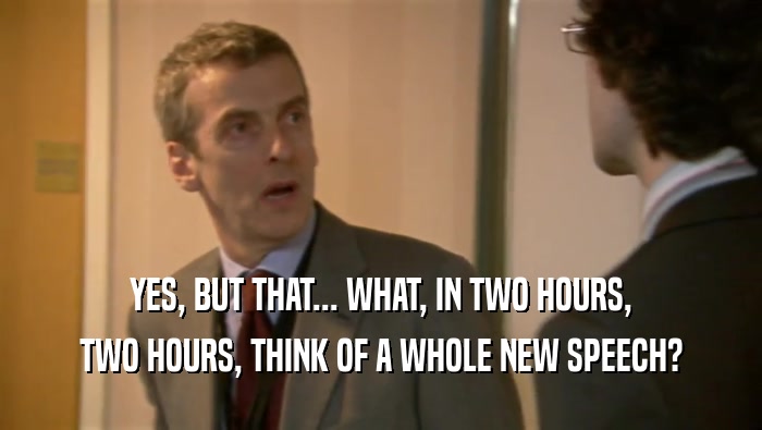 YES, BUT THAT... WHAT, IN TWO HOURS, TWO HOURS, THINK OF A WHOLE NEW SPEECH? 
