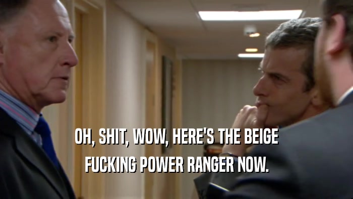 OH, SHIT, WOW, HERE'S THE BEIGE FUCKING POWER RANGER NOW. 
