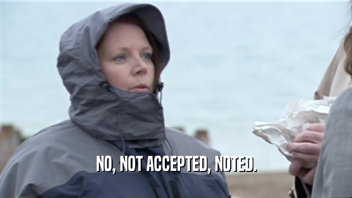 NO, NOT ACCEPTED, NOTED.  