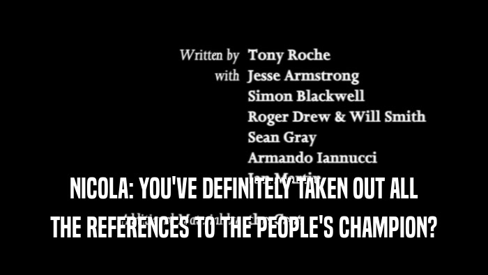 NICOLA: YOU'VE DEFINITELY TAKEN OUT ALL THE REFERENCES TO THE PEOPLE'S CHAMPION? 