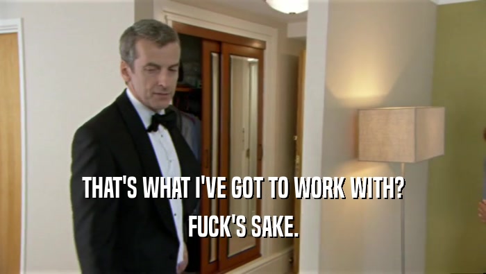 THAT'S WHAT I'VE GOT TO WORK WITH? FUCK'S SAKE. 