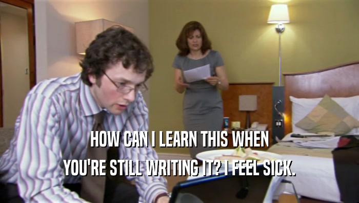 HOW CAN I LEARN THIS WHEN YOU'RE STILL WRITING IT? I FEEL SICK. 