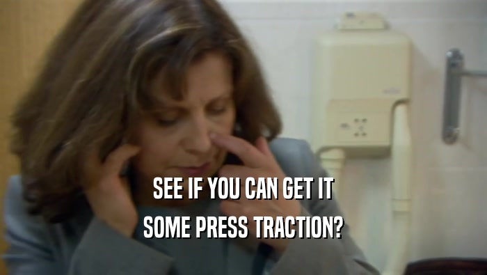 SEE IF YOU CAN GET IT SOME PRESS TRACTION? 