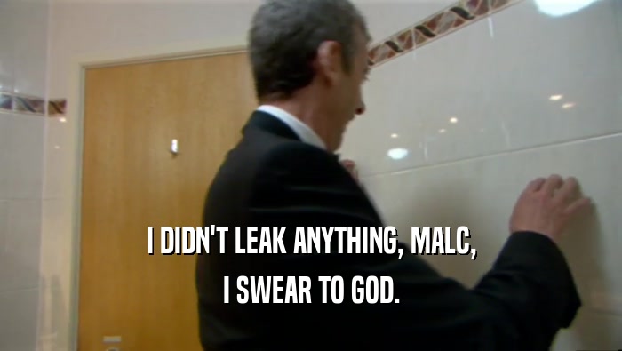 I DIDN'T LEAK ANYTHING, MALC, I SWEAR TO GOD. 