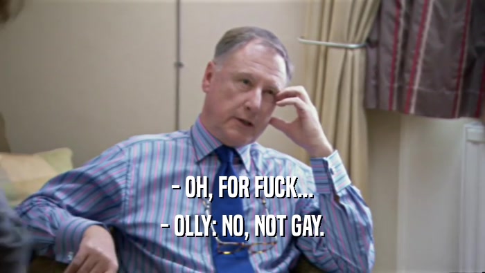 - OH, FOR FUCK... - OLLY: NO, NOT GAY. 