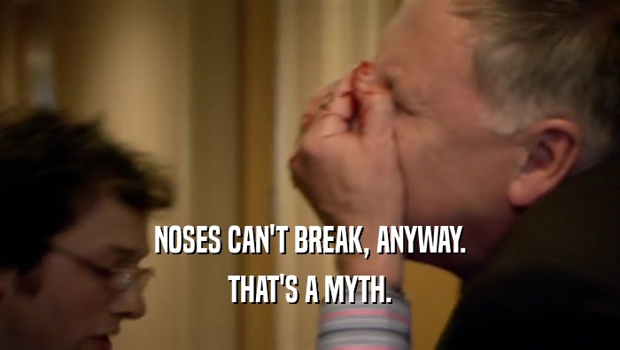NOSES CAN'T BREAK, ANYWAY. THAT'S A MYTH. 