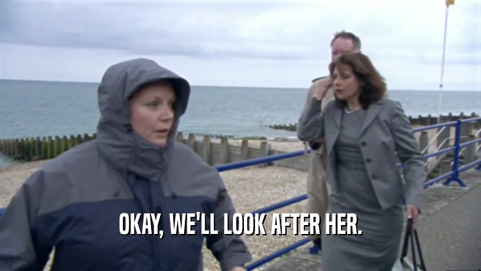 OKAY, WE'LL LOOK AFTER HER.  