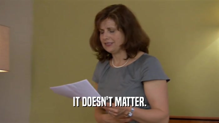 IT DOESN'T MATTER.  
