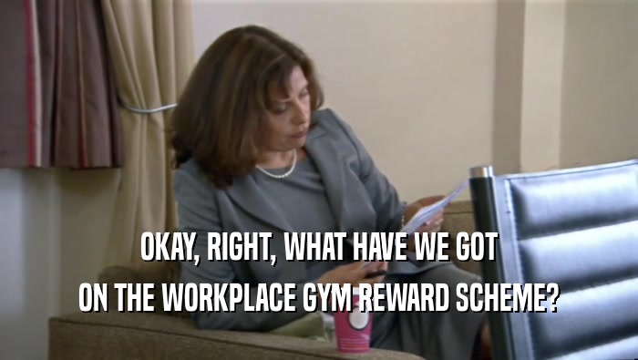 OKAY, RIGHT, WHAT HAVE WE GOT
 ON THE WORKPLACE GYM REWARD SCHEME?
 