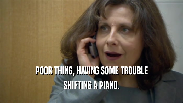 POOR THING, HAVING SOME TROUBLE SHIFTING A PIANO. 
