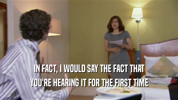 IN FACT, I WOULD SAY THE FACT THAT YOU'RE HEARING IT FOR THE FIRST TIME 