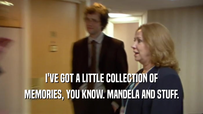 I'VE GOT A LITTLE COLLECTION OF MEMORIES, YOU KNOW. MANDELA AND STUFF. 