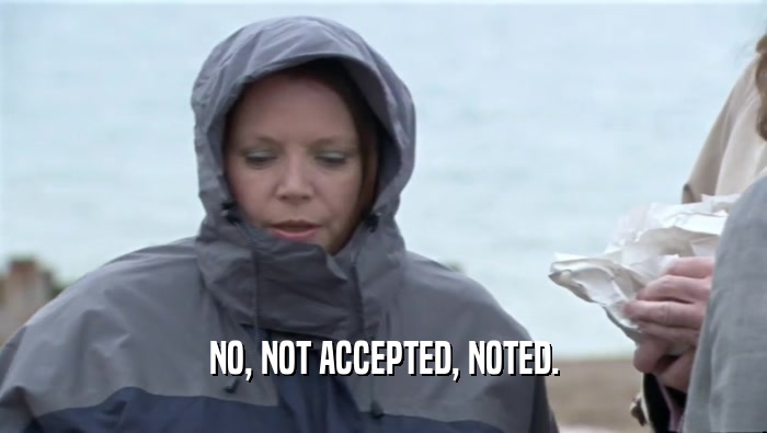 NO, NOT ACCEPTED, NOTED.  