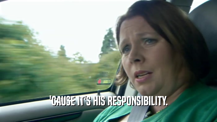 'CAUSE IT'S HIS RESPONSIBILITY.  