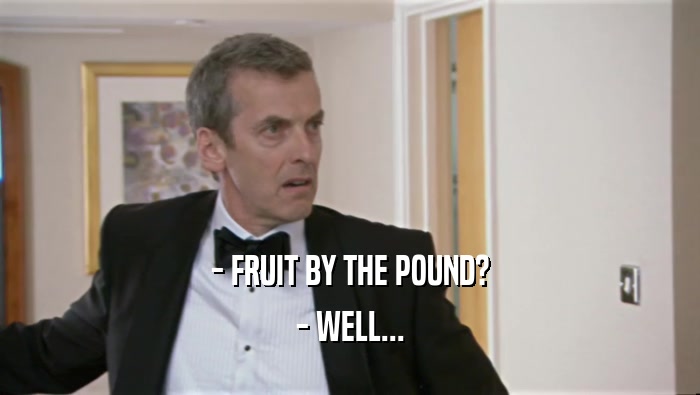 - FRUIT BY THE POUND? - WELL... 