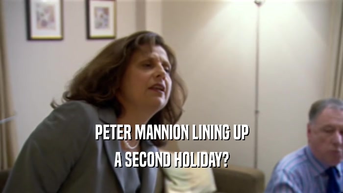PETER MANNION LINING UP
 A SECOND HOLIDAY?
 