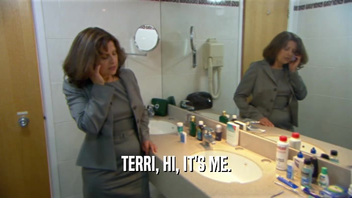 TERRI, HI, IT'S ME.  