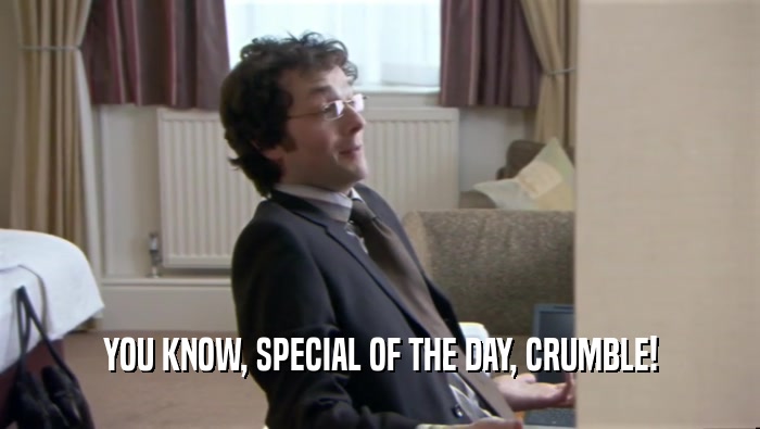 YOU KNOW, SPECIAL OF THE DAY, CRUMBLE!  