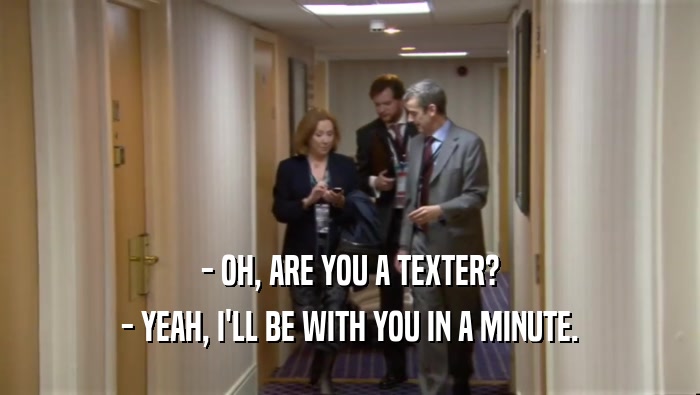 - OH, ARE YOU A TEXTER? - YEAH, I'LL BE WITH YOU IN A MINUTE. 