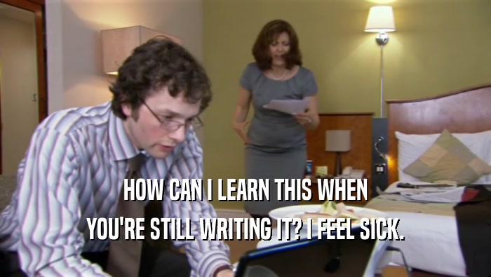 HOW CAN I LEARN THIS WHEN YOU'RE STILL WRITING IT? I FEEL SICK. 