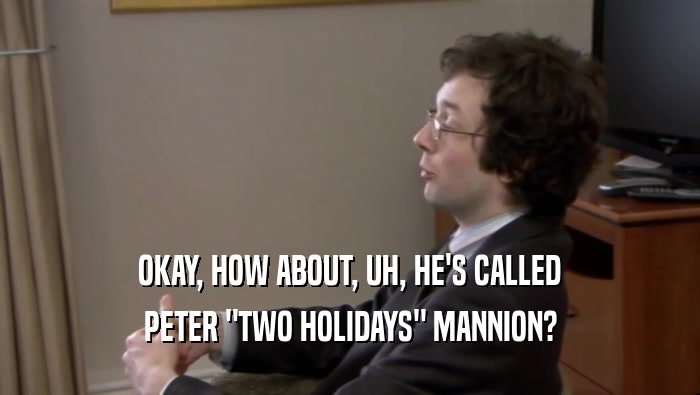 OKAY, HOW ABOUT, UH, HE'S CALLED PETER 