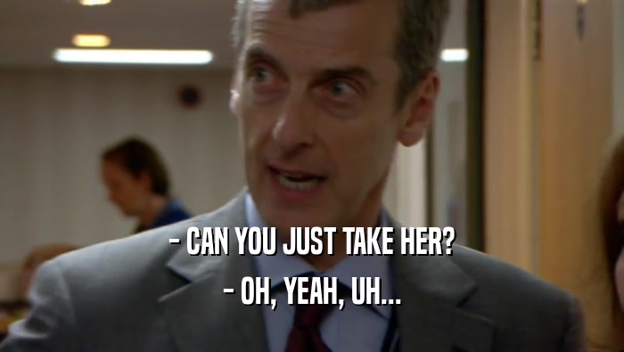 - CAN YOU JUST TAKE HER? - OH, YEAH, UH... 