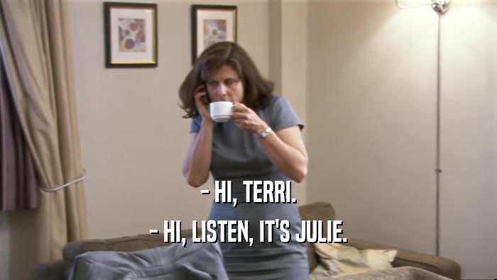 - HI, TERRI.
 - HI, LISTEN, IT'S JULIE.
 