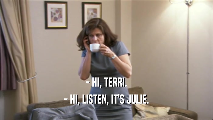 - HI, TERRI. - HI, LISTEN, IT'S JULIE. 