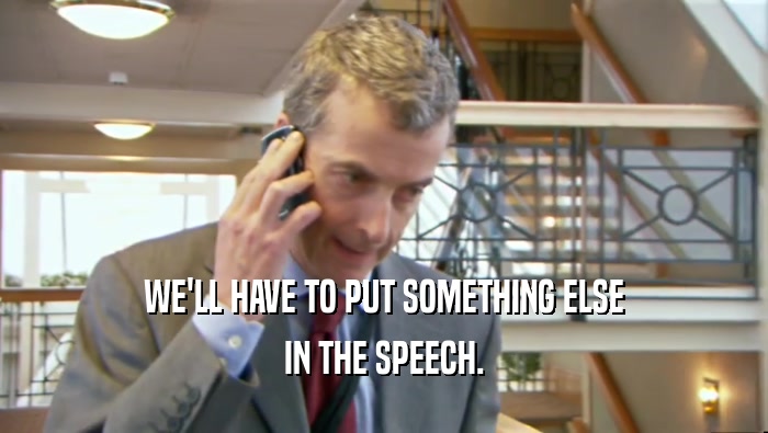 WE'LL HAVE TO PUT SOMETHING ELSE IN THE SPEECH. 