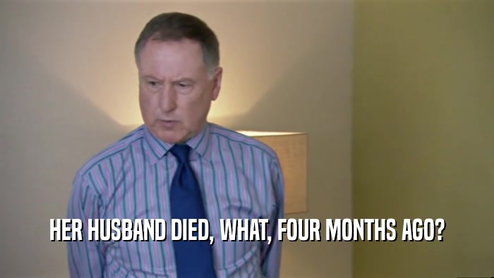 HER HUSBAND DIED, WHAT, FOUR MONTHS AGO?  