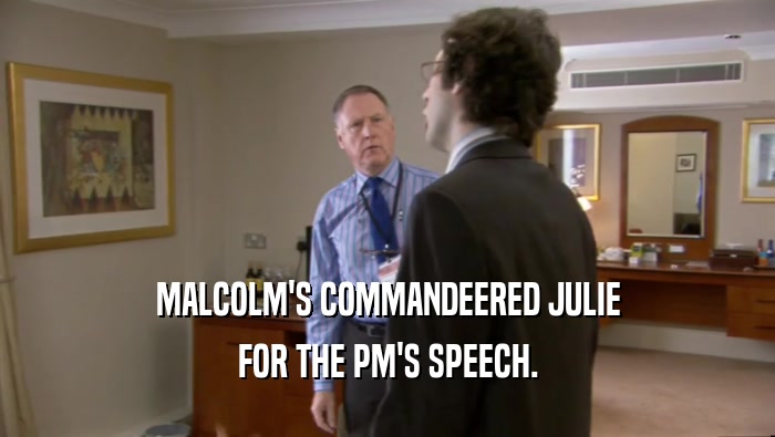 MALCOLM'S COMMANDEERED JULIE
 FOR THE PM'S SPEECH.
 