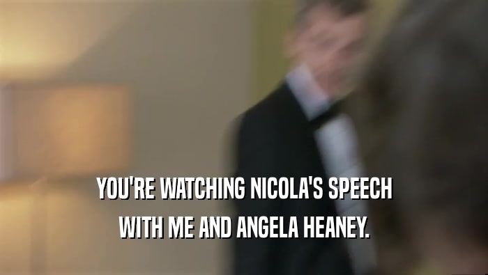 YOU'RE WATCHING NICOLA'S SPEECH
 WITH ME AND ANGELA HEANEY.
 