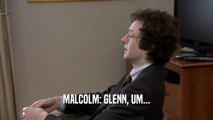 MALCOLM: GLENN, UM...  