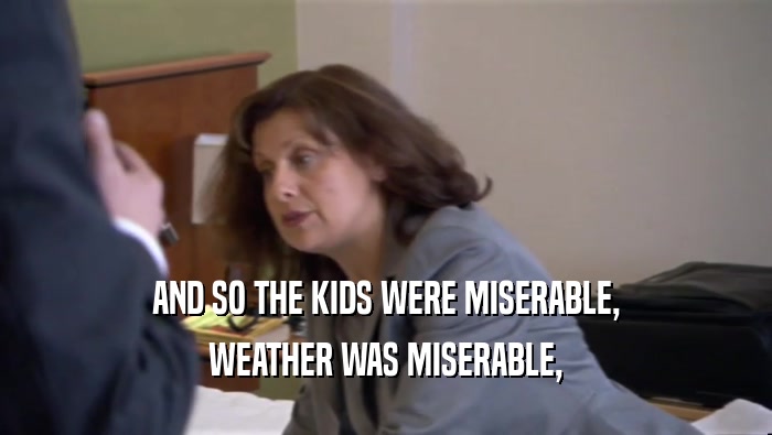 AND SO THE KIDS WERE MISERABLE, WEATHER WAS MISERABLE, 