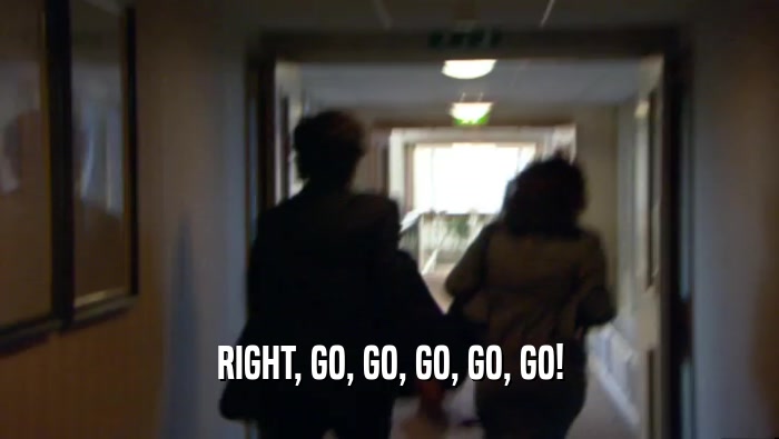 RIGHT, GO, GO, GO, GO, GO!  