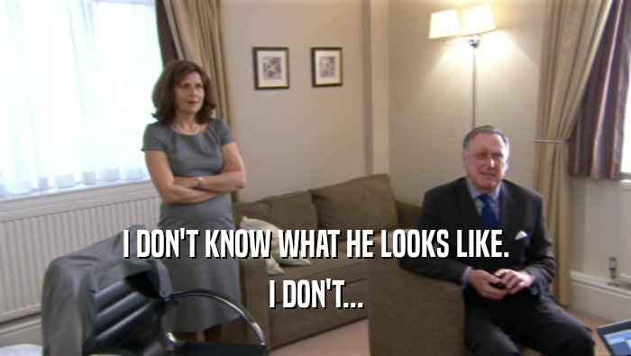 I DON'T KNOW WHAT HE LOOKS LIKE. I DON'T... 