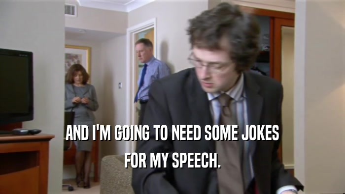 AND I'M GOING TO NEED SOME JOKES FOR MY SPEECH. 