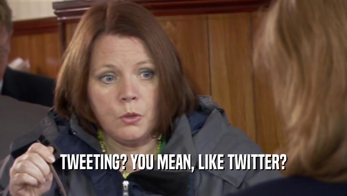 TWEETING? YOU MEAN, LIKE TWITTER?  