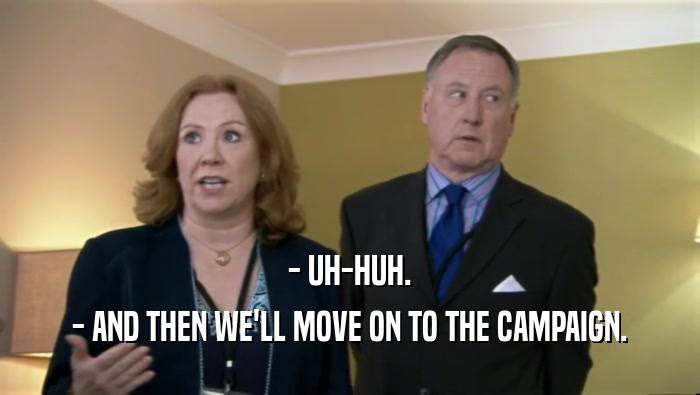 - UH-HUH. - AND THEN WE'LL MOVE ON TO THE CAMPAIGN. 